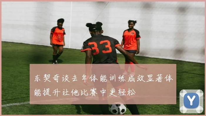 东契奇谈去年体能训练成效显著体能提升让他比赛中更轻松