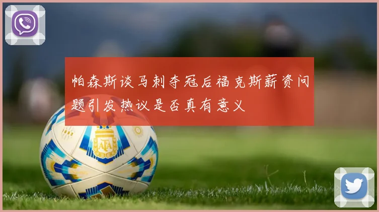 帕森斯谈马刺夺冠后福克斯薪资问题引发热议是否真有意义