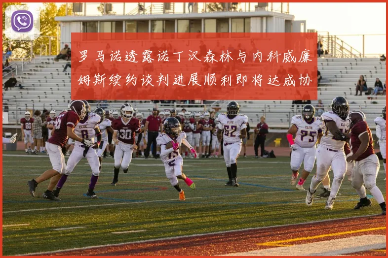 罗马诺透露诺丁汉森林与内科威廉姆斯续约谈判进展顺利即将达成协议